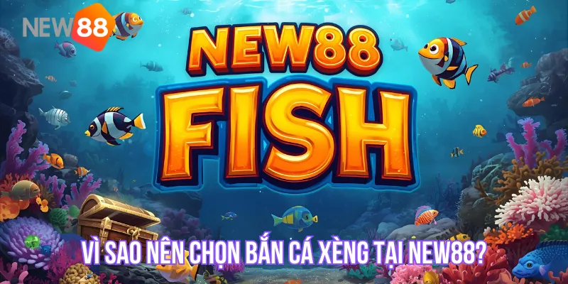 Vì sao nên chọn bắn cá xèng tại NEW88?