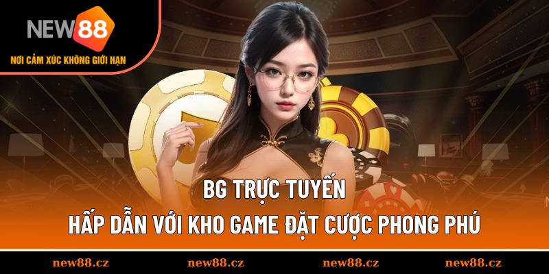 BG Trực Tuyến - Hấp Dẫn Với Kho Game Đặt Cược Phong Phú