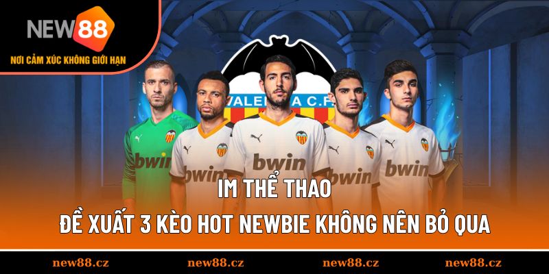 IM Thể Thao - Đề Xuất 3 Kèo Hot Newbie Không Nên Bỏ Qua