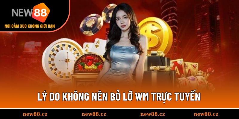 Lý do không nên bỏ lỡ WM trực tuyến