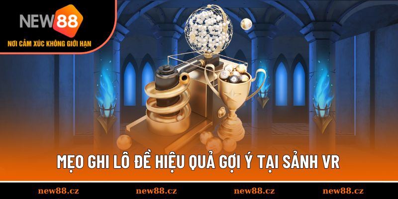 Mẹo ghi lô đề hiệu quả gợi ý tại sảnh VR