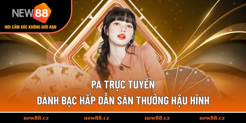 PA Trực Tuyến - Đánh Bạc Hấp Dẫn Săn Thưởng Hậu Hĩnh