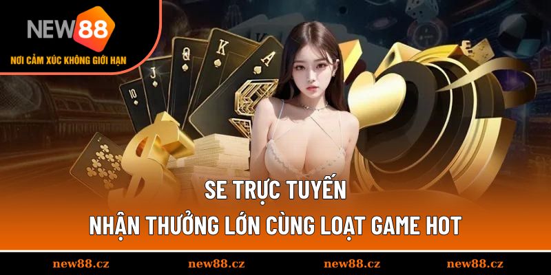 SE Trực Tuyến - Nhận Thưởng Lớn Cùng Loạt Game Hot