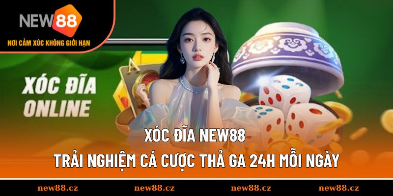 Xóc Đĩa NEW88 - Trải Nghiệm Cá Cược Thả Ga 24h Mỗi Ngày