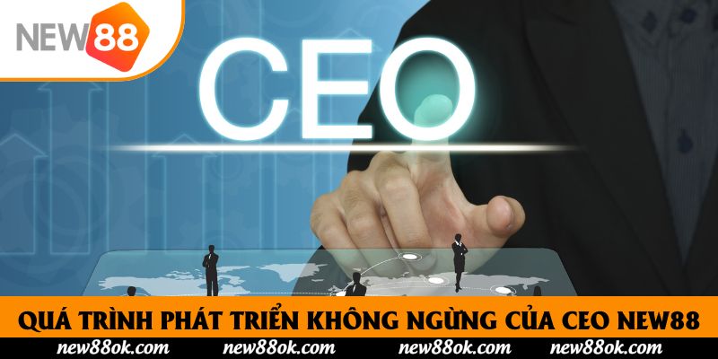 Quá trình phát triển không ngừng của CEO New88